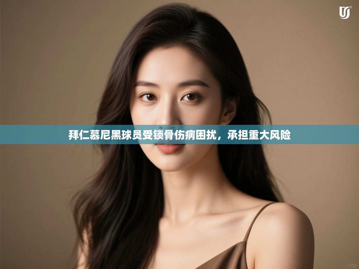 拜仁慕尼黑球员受锁骨伤病困扰，承担重大风险