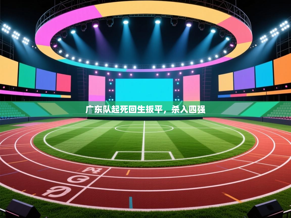 广东队起死回生扳平，杀入四强  第2张