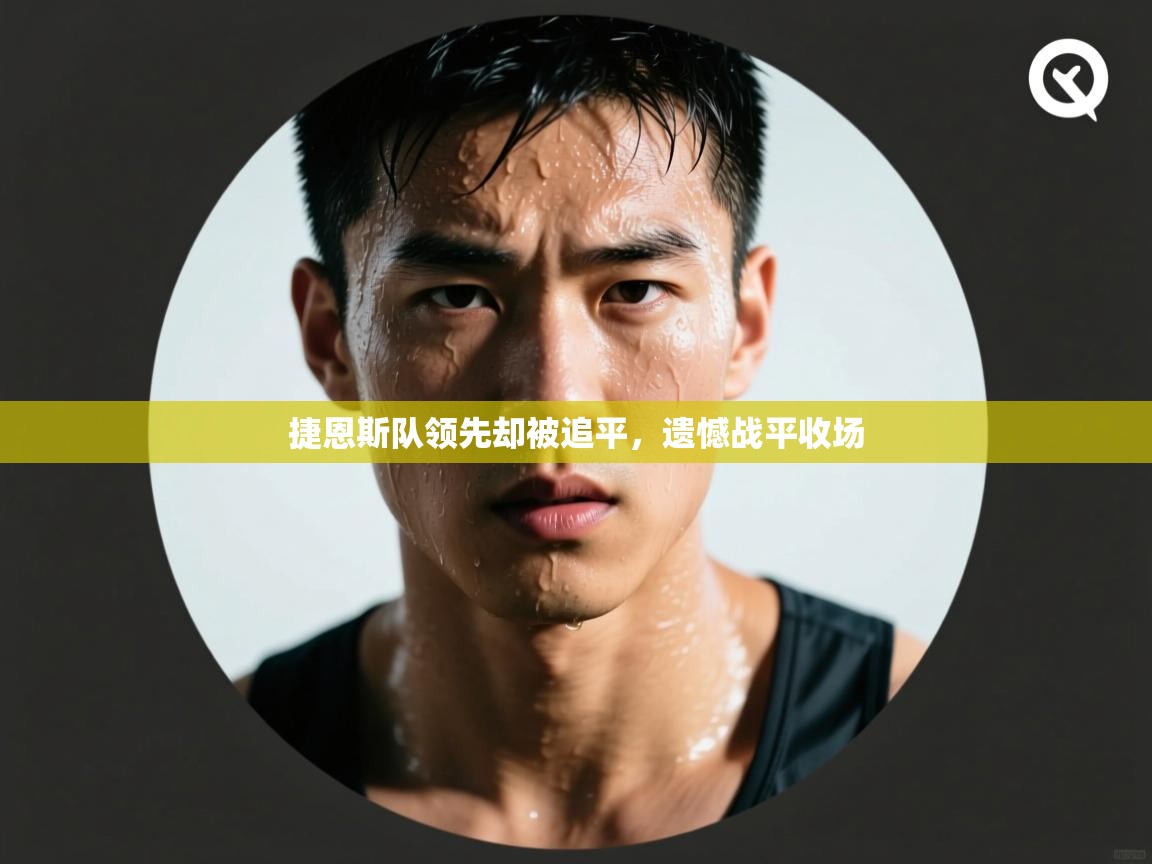 捷恩斯队领先却被追平，遗憾战平收场