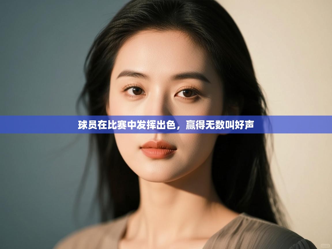 球员在比赛中发挥出色，赢得无数叫好声