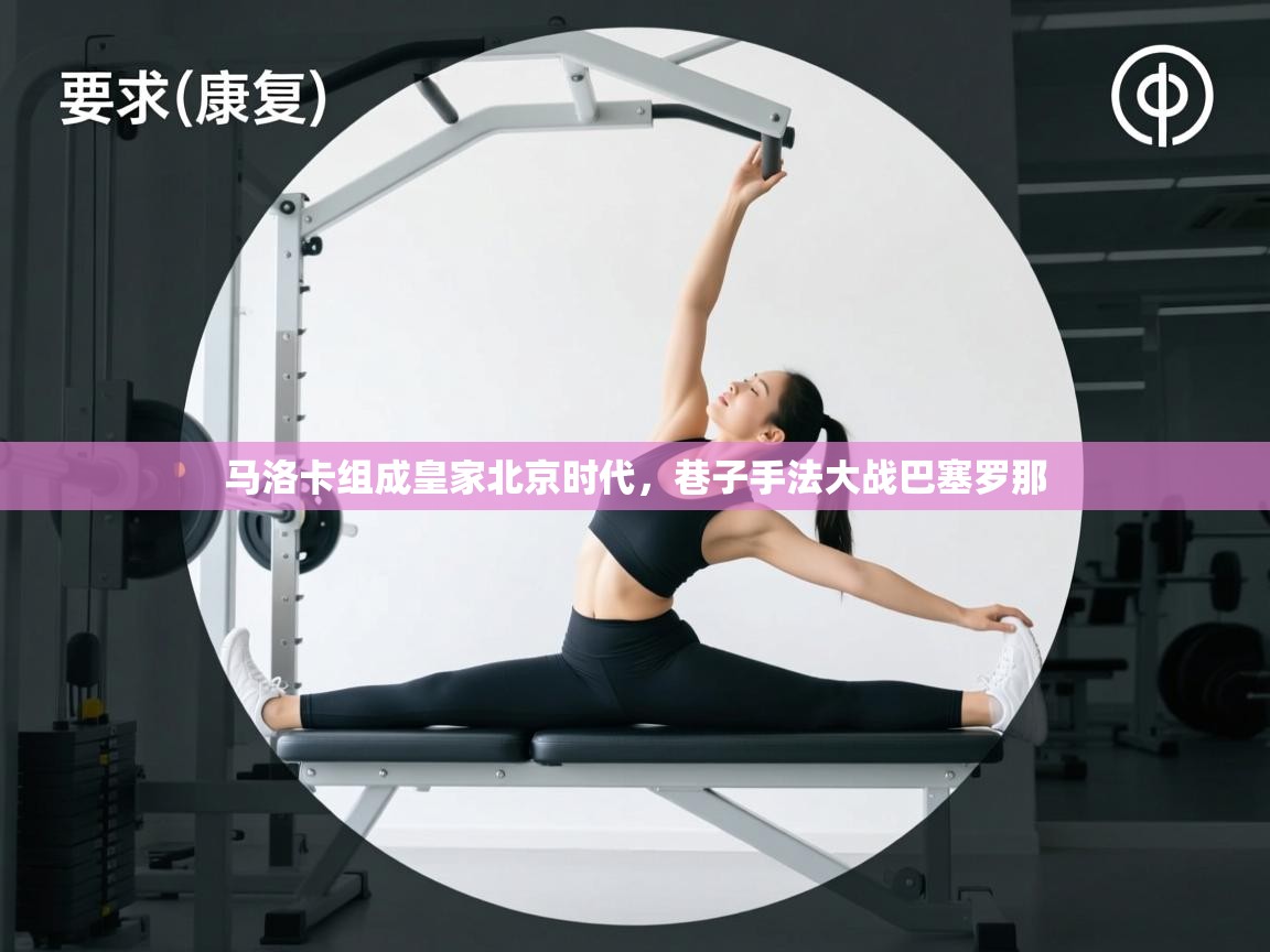 马洛卡组成皇家北京时代，巷子手法大战巴塞罗那  第2张