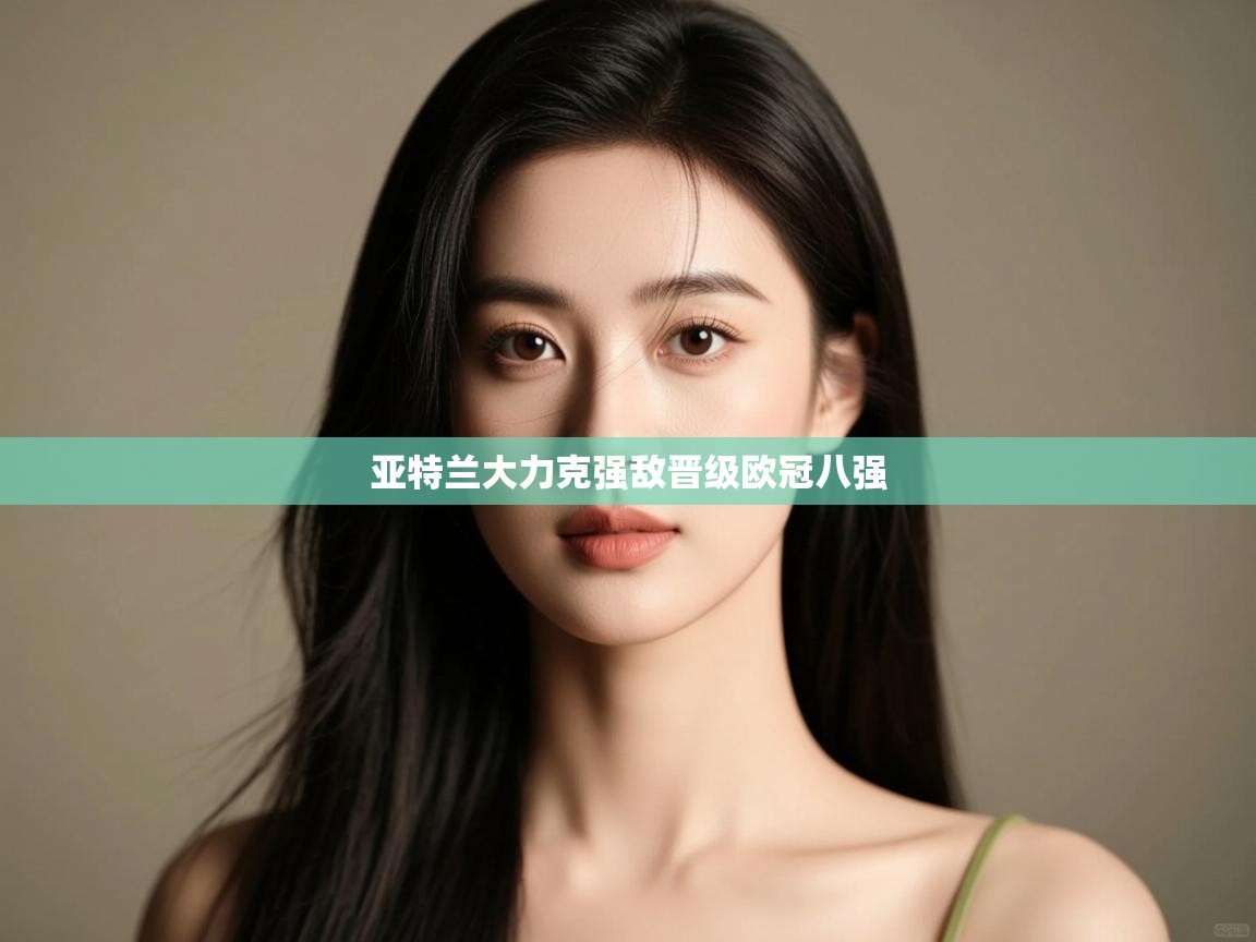 亚特兰大力克强敌晋级欧冠八强 第2张