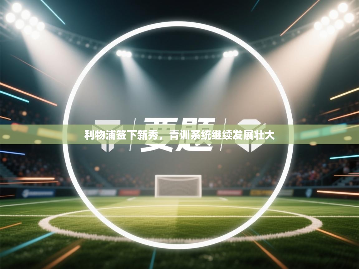 利物浦签下新秀，青训系统继续发展壮大  第1张