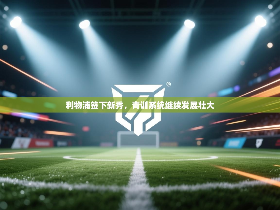 利物浦签下新秀，青训系统继续发展壮大  第2张