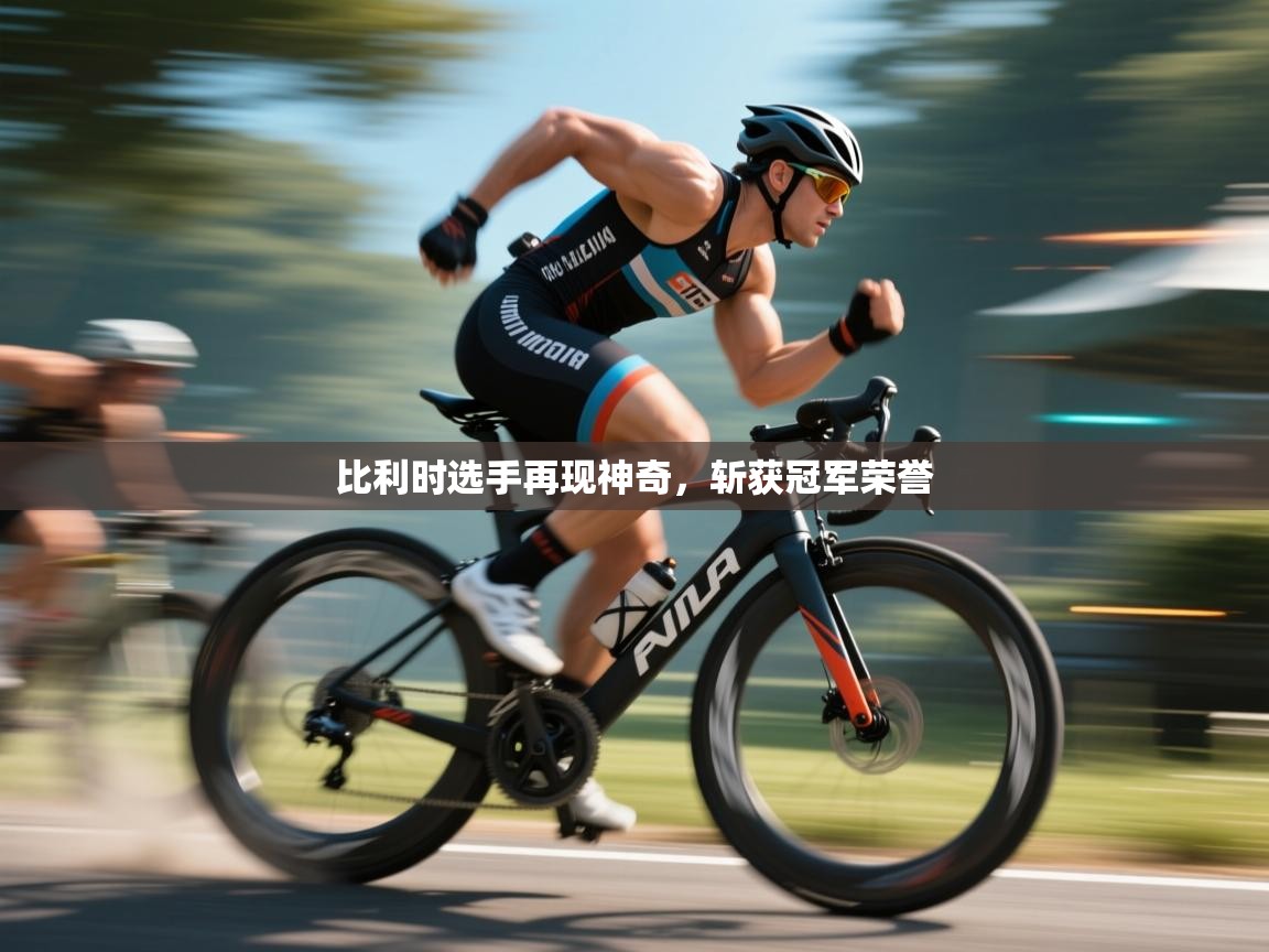 比利时选手再现神奇，斩获冠军荣誉  第1张