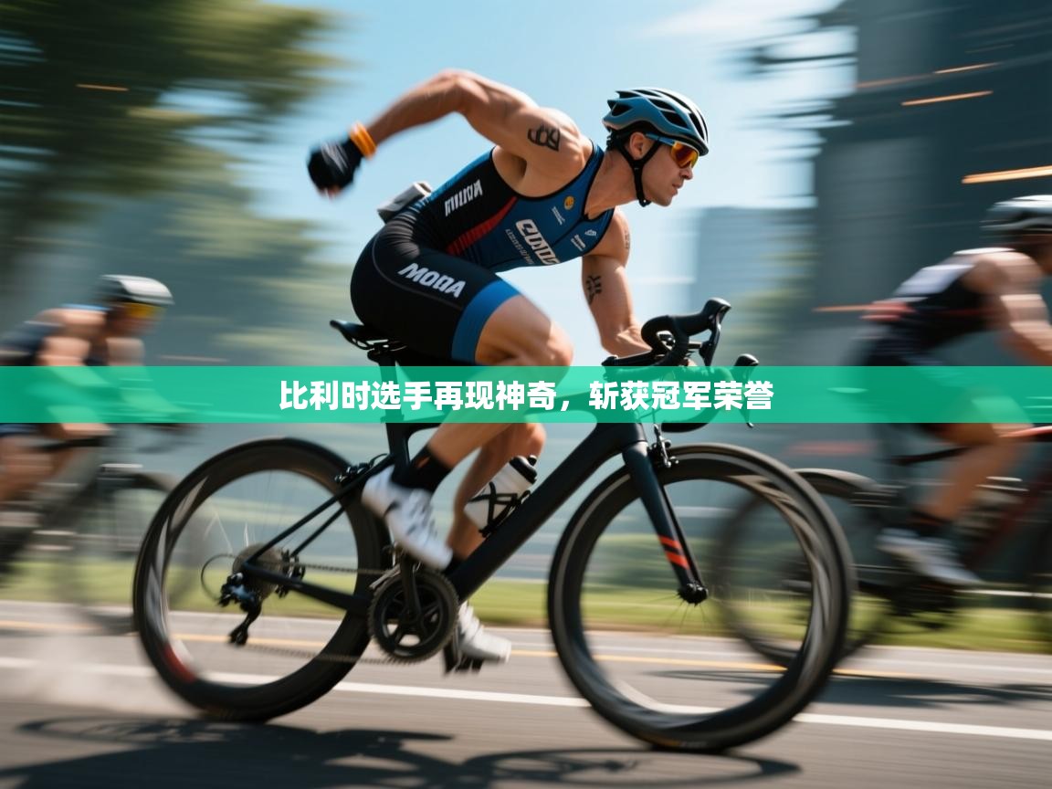 比利时选手再现神奇，斩获冠军荣誉  第2张