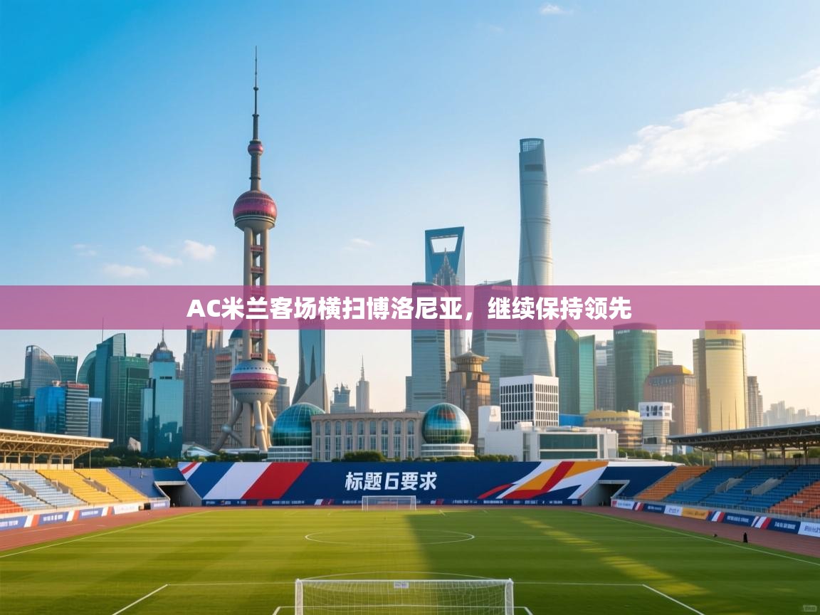 AC米兰客场横扫博洛尼亚，继续保持领先