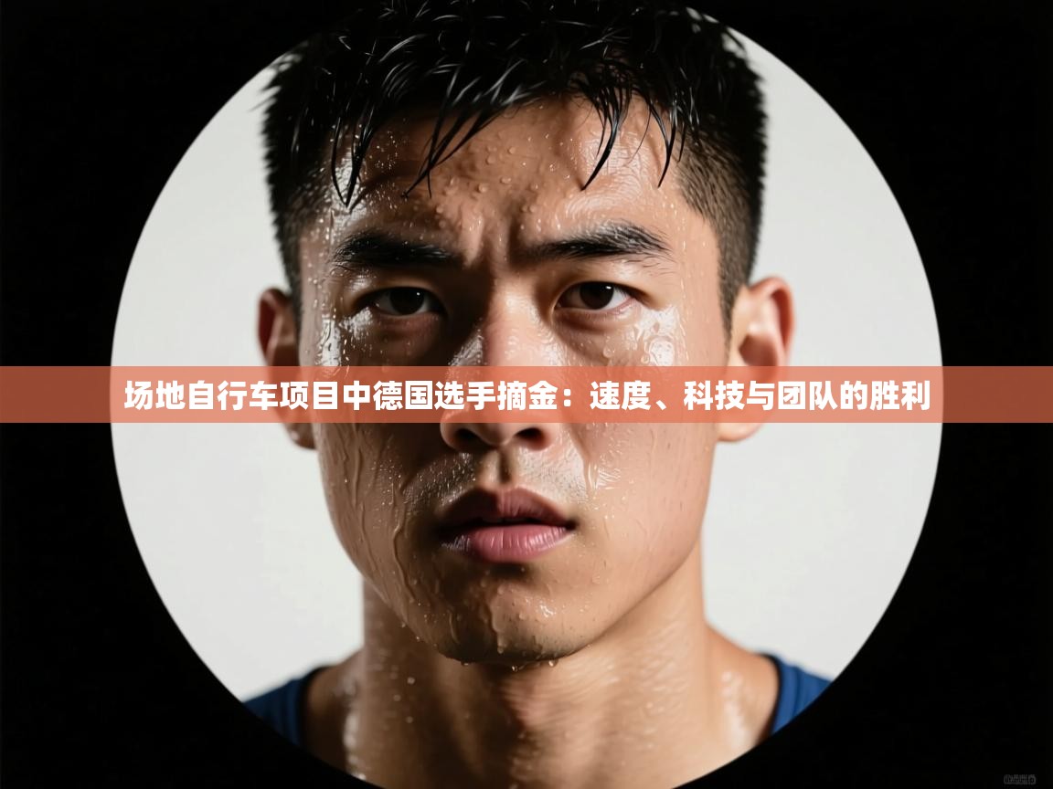 场地自行车项目中德国选手摘金：速度、科技与团队的胜利  第2张