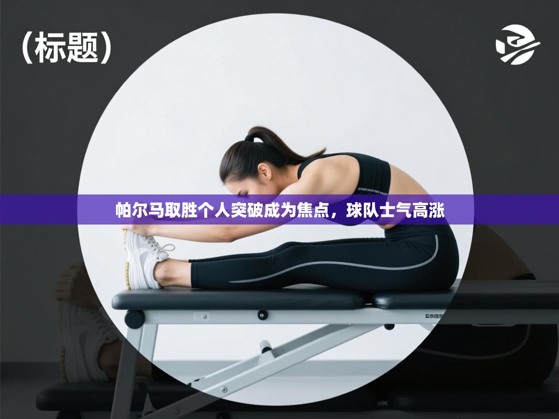 帕尔马取胜个人突破成为焦点，球队士气高涨