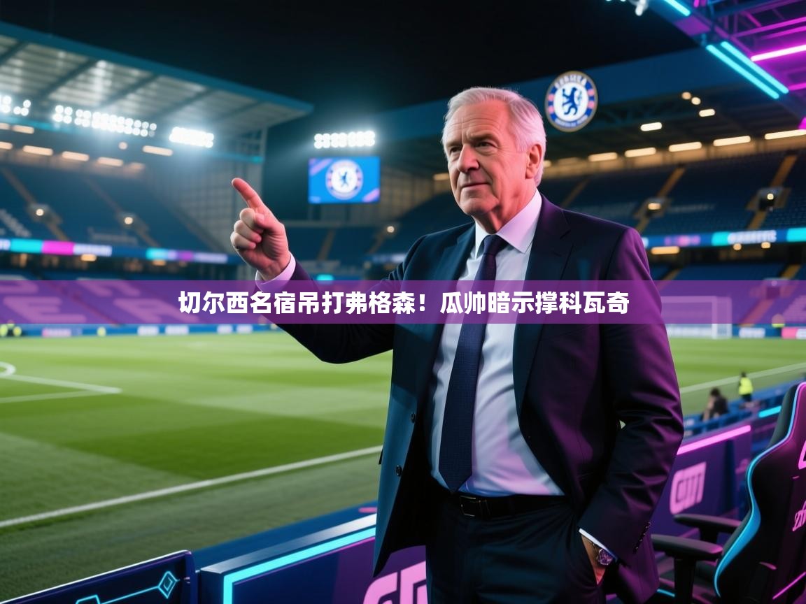 切尔西名宿吊打弗格森！瓜帅暗示撑科瓦奇