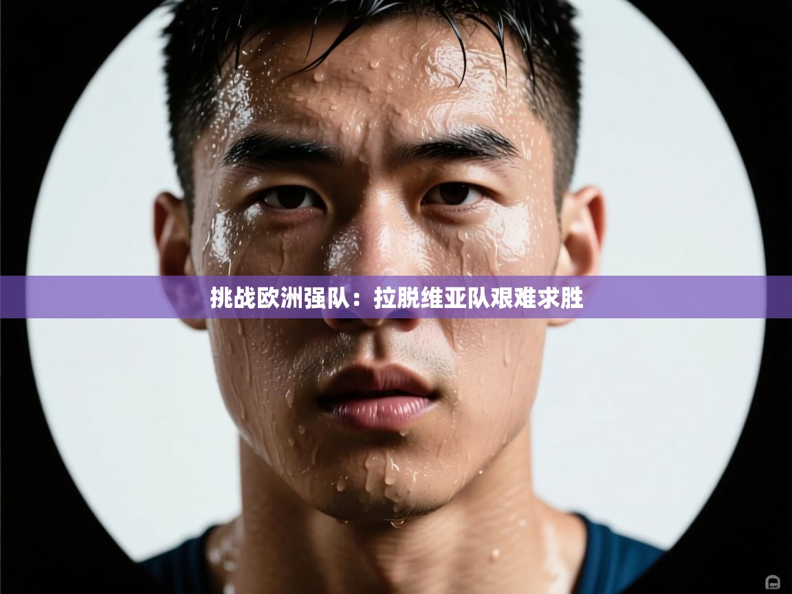 挑战欧洲强队：拉脱维亚队艰难求胜  第2张