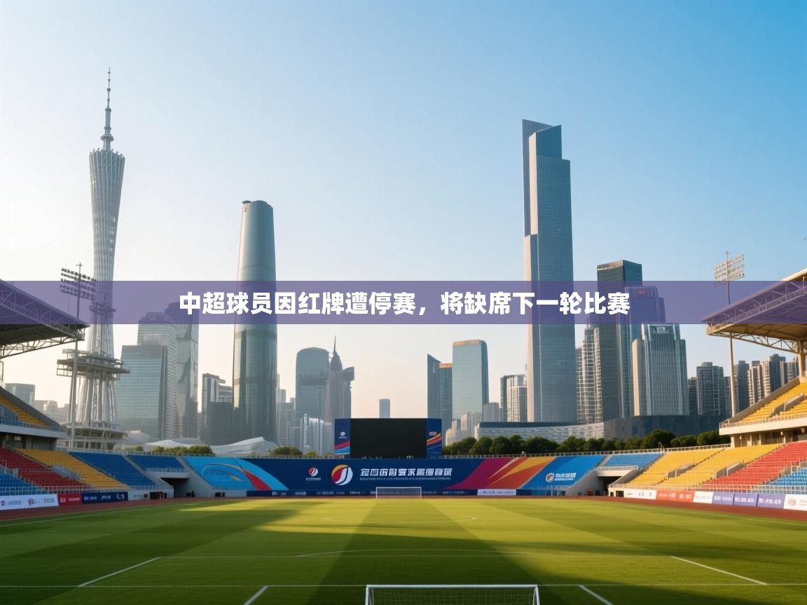 中超球员因红牌遭停赛，将缺席下一轮比赛
