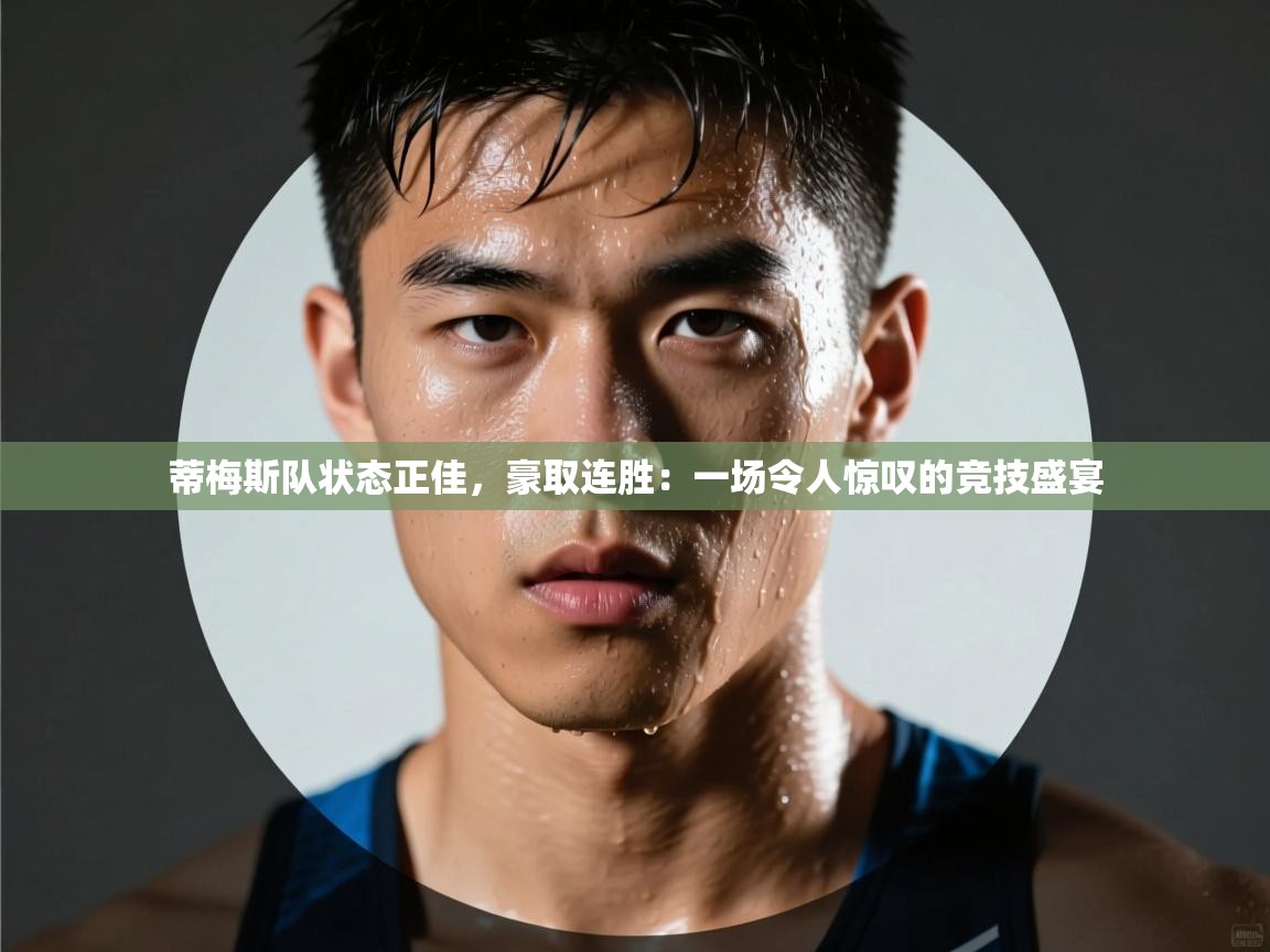 蒂梅斯队状态正佳，豪取连胜：一场令人惊叹的竞技盛宴