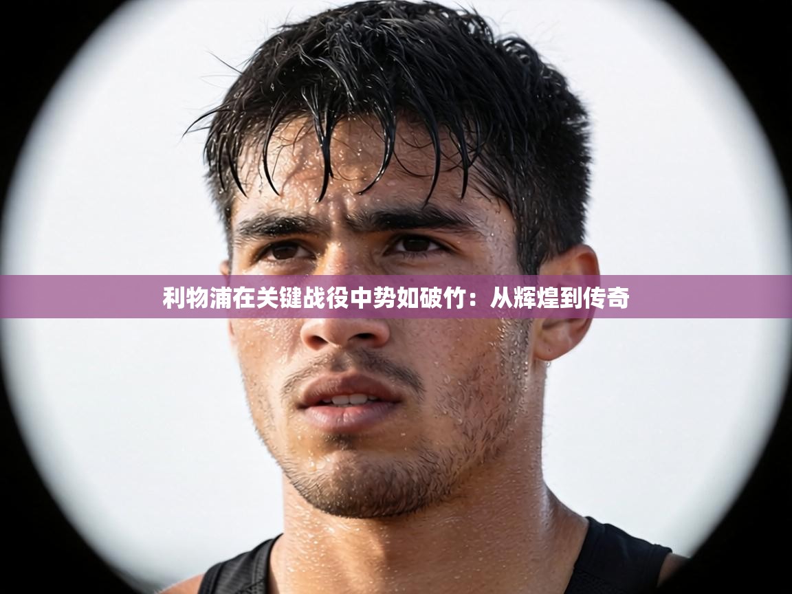 利物浦在关键战役中势如破竹：从辉煌到传奇  第2张