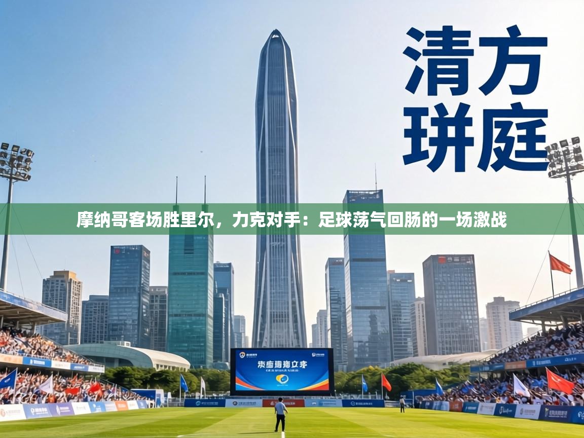 摩纳哥客场胜里尔，力克对手：足球荡气回肠的一场激战  第1张