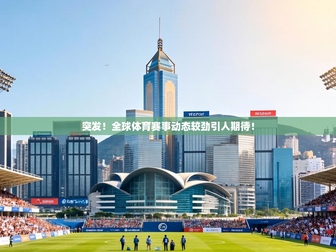 突发！全球体育赛事动态较劲引人期待！  第2张