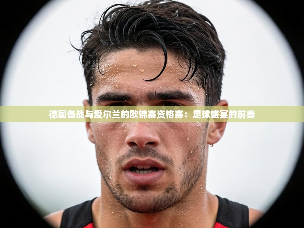 德国备战与爱尔兰的欧锦赛资格赛：足球盛宴的前奏
