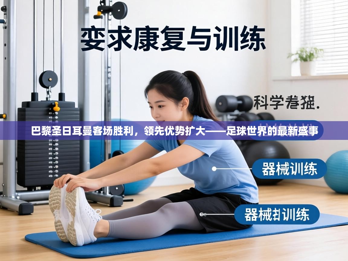 巴黎圣日耳曼客场胜利，领先优势扩大——足球世界的最新盛事  第1张