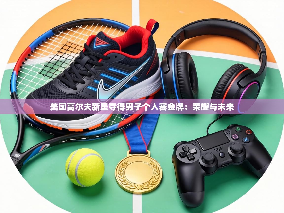 美国高尔夫新星夺得男子个人赛金牌:荣耀与未来 第2张