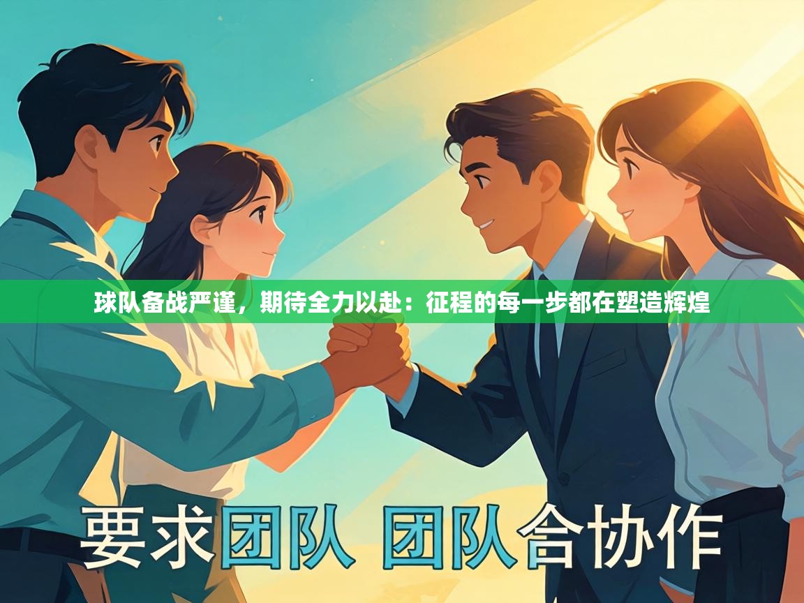 球队备战严谨，期待全力以赴：征程的每一步都在塑造辉煌  第1张