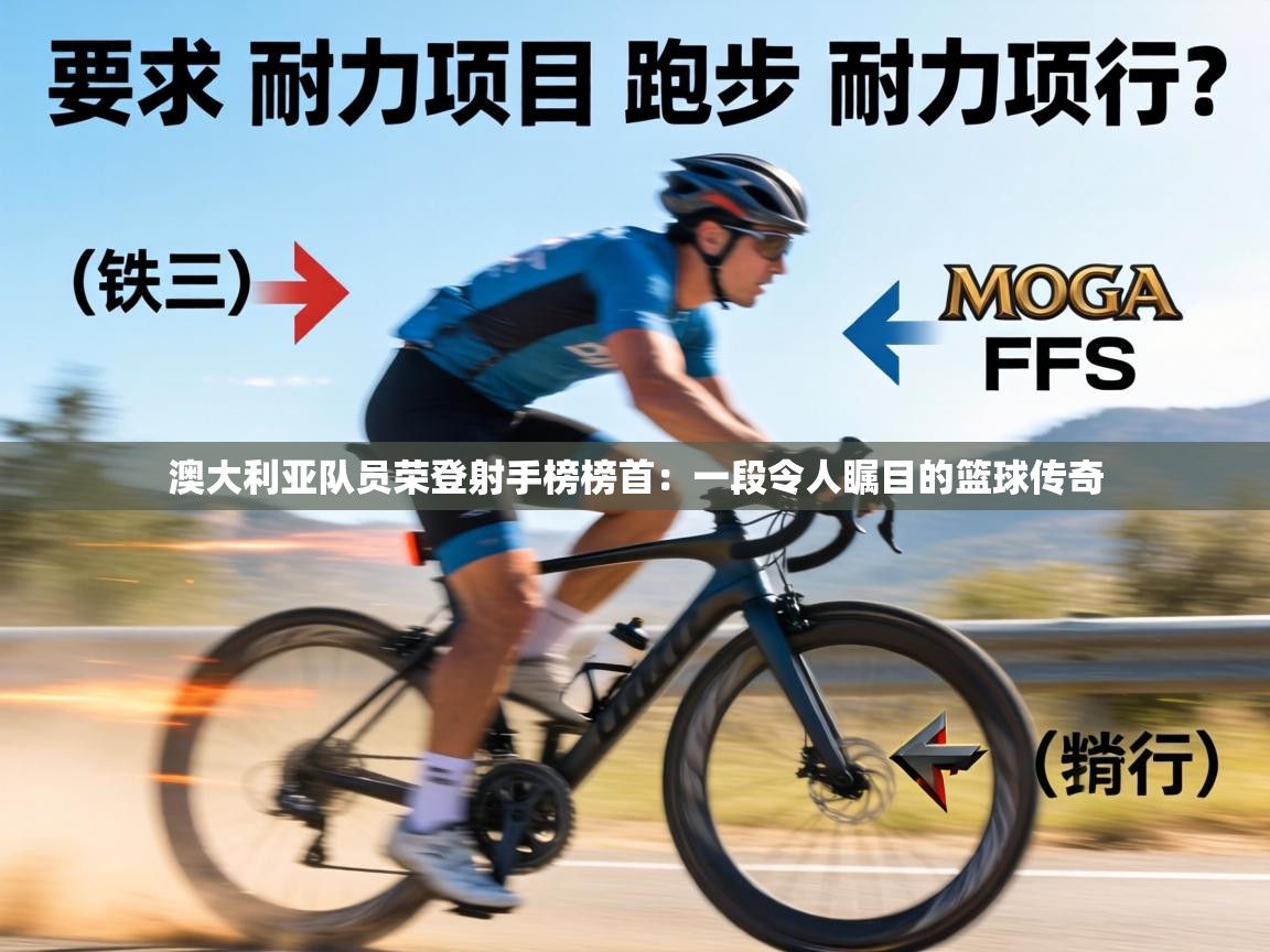 澳大利亚队员荣登射手榜榜首：一段令人瞩目的篮球传奇  第2张